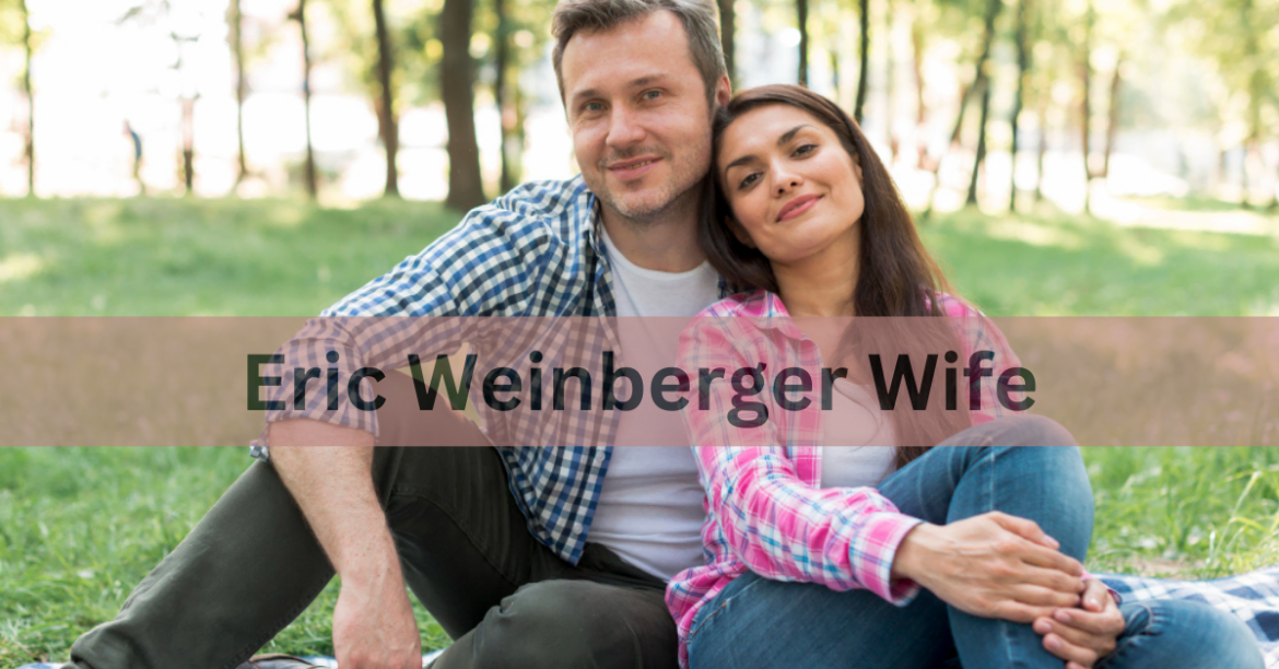 Eric Weinberger Wife Unveiling the Intricacies of His Love Life