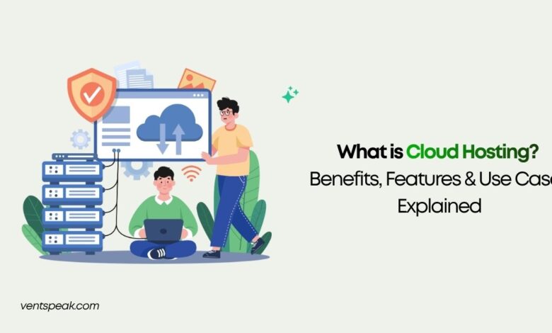 What is Cloud Hosting Benefits, Features & Use Cases Explained