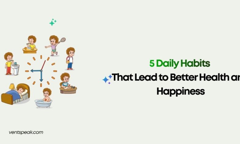 5 Daily Habits That Lead to Better Health and Happiness