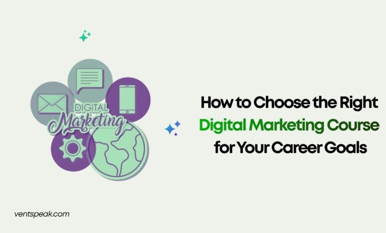 How to Choose the Right Digital Marketing Course for Your Career Goals