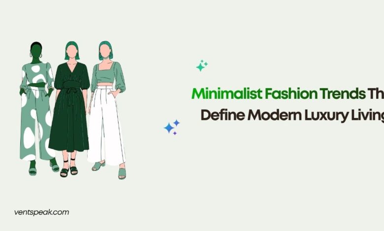Minimalist Fashion Trends That Define Modern Luxury Living