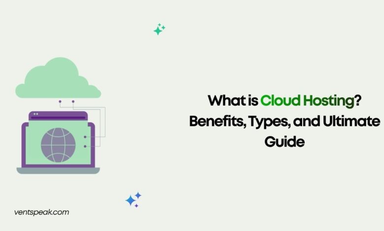 What is Cloud Hosting Benefits, Types, and Ultimate Guide