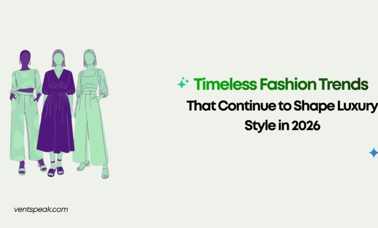 Timeless Fashion Trends That Continue to Shape Luxury Style in 2026