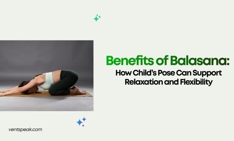 Benefits of Balasana How Child’s Pose Can Support Relaxation and Flexibility