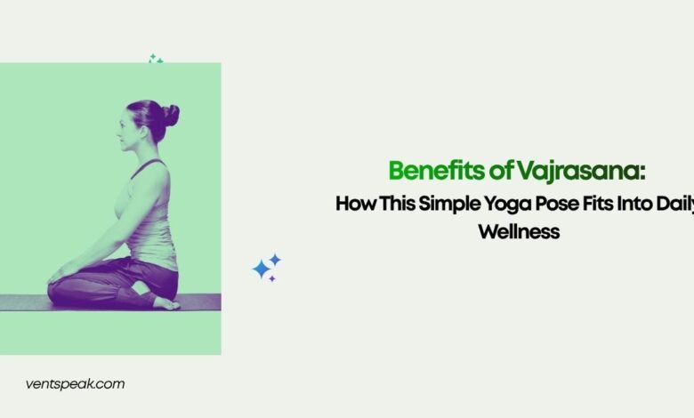 Benefits of Vajrasana How This Simple Yoga Pose Fits Into Daily Wellness