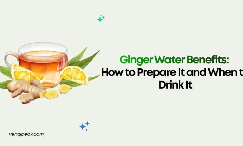 Ginger Water Benefits How to Prepare It and When to Drink It