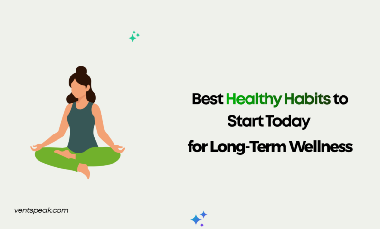 Best Healthy Habits to Start Today for Long-Term Wellness
