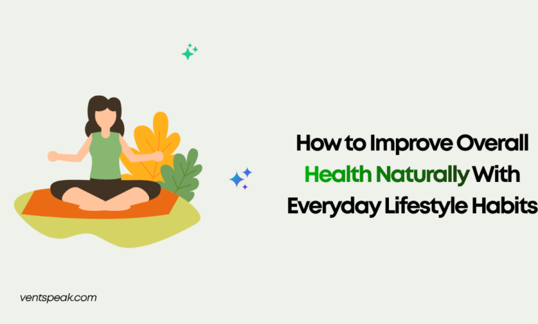 How to Improve Overall Health Naturally With Everyday Lifestyle Habits
