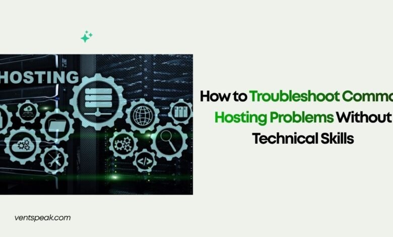How to Troubleshoot Common Hosting Problems Without Technical Skills